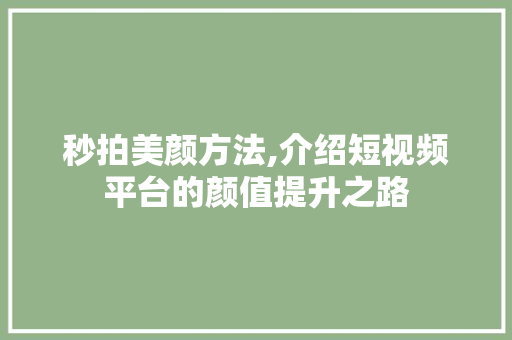 秒拍美颜方法,介绍短视频平台的颜值提升之路