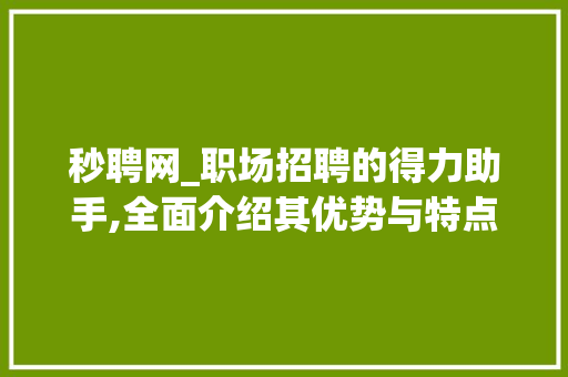 秒聘网_职场招聘的得力助手,全面介绍其优势与特点