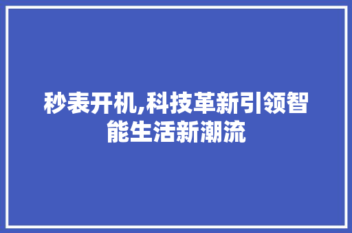 秒表开机,科技革新引领智能生活新潮流