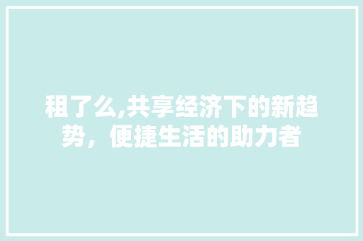 租了么,共享经济下的新趋势，便捷生活的助力者