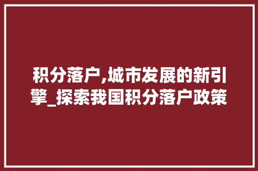 积分落户,城市发展的新引擎_探索我国积分落户政策及其影响