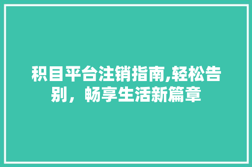 积目平台注销指南,轻松告别，畅享生活新篇章