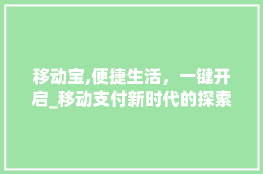 移动宝,便捷生活，一键开启_移动支付新时代的探索与方法