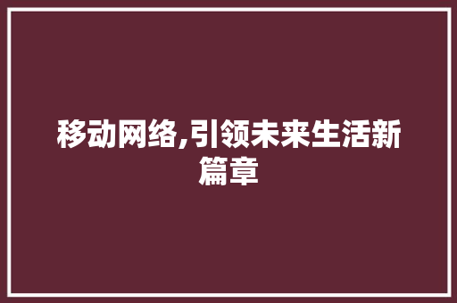 移动网络,引领未来生活新篇章