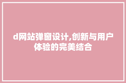 d网站弹窗设计,创新与用户体验的完美结合 d网站弹窗设计,创新与用户体验的完美结合 网络技术