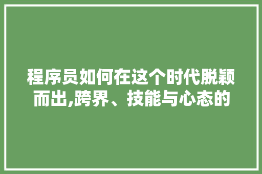 程序员如何在这个时代脱颖而出,跨界、技能与心态的完美融合