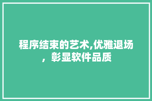 程序结束的艺术,优雅退场,彰显软件品质 程序结束的艺术,优雅退场,彰显软件品质
