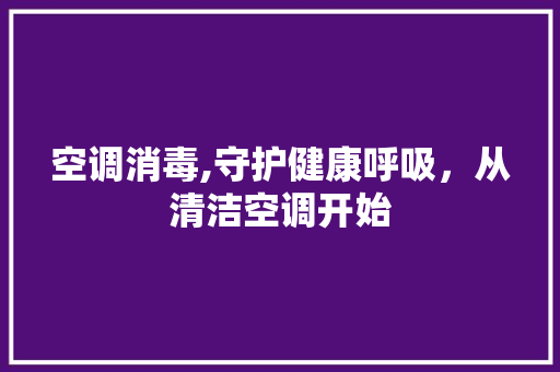 空调消毒,守护健康呼吸，从清洁空调开始