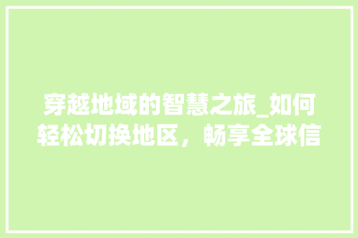 穿越地域的智慧之旅_如何轻松切换地区，畅享全球信息