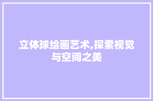 立体球绘画艺术,探索视觉与空间之美