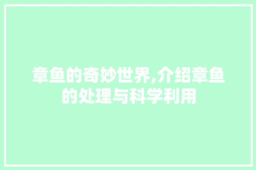 章鱼的奇妙世界,介绍章鱼的处理与科学利用