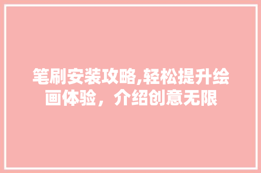 笔刷安装攻略,轻松提升绘画体验，介绍创意无限