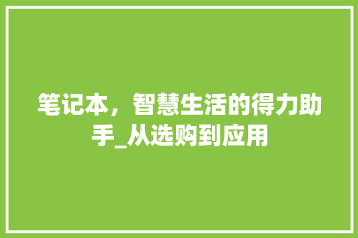 笔记本，智慧生活的得力助手_从选购到应用