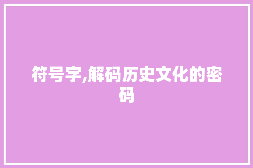 符号字,解码历史文化的密码 符号字,解码历史文化的密码