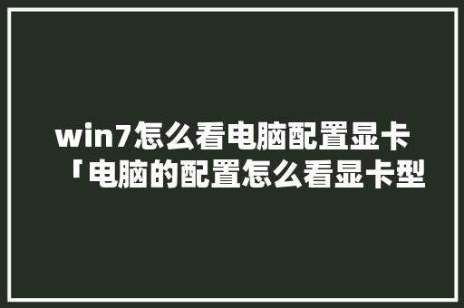 win7怎么看电脑配置显卡「电脑的配置怎么看显卡型号」 电脑基础 win7怎么看电脑配置显卡「电脑的配置怎么看显卡型号」 win7怎么看电脑配置显卡「电脑的配置怎么看显卡型号」 电脑基础