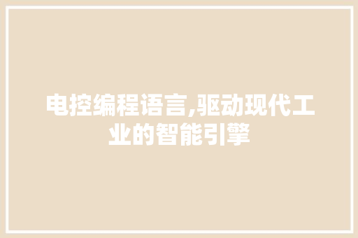 电控编程语言,驱动现代工业的智能引擎