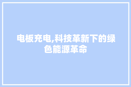 电板充电,科技革新下的绿色能源革命 编程语言