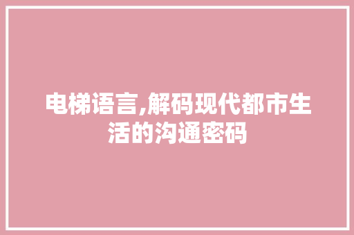 电梯语言,解码现代都市生活的沟通密码