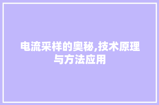电流采样的奥秘,技术原理与方法应用 电流采样的奥秘,技术原理与方法应用