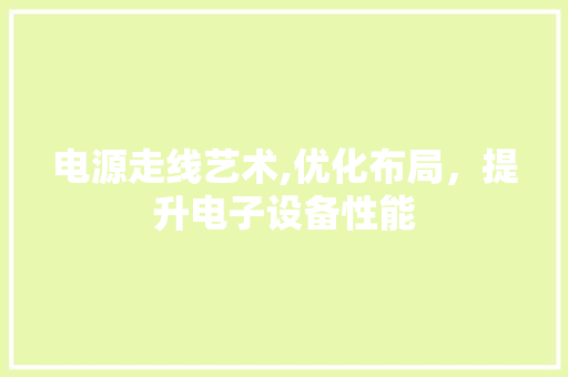 电源走线艺术,优化布局，提升电子设备性能