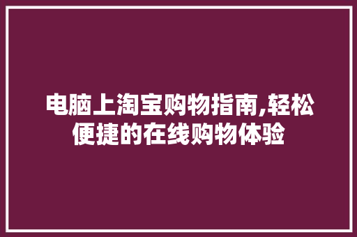 电脑上淘宝购物指南,轻松便捷的在线购物体验