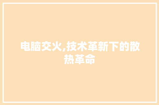 电脑交火,技术革新下的散热革命