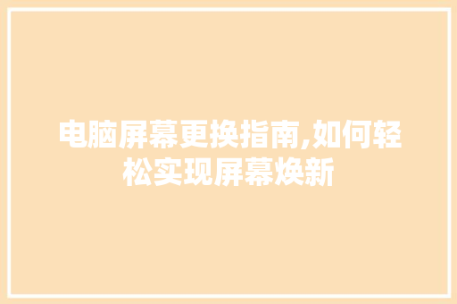 电脑屏幕更换指南,如何轻松实现屏幕焕新
