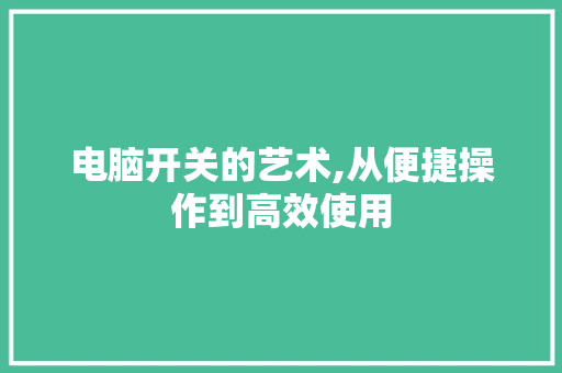 电脑开关的艺术,从便捷操作到高效使用 操作系统