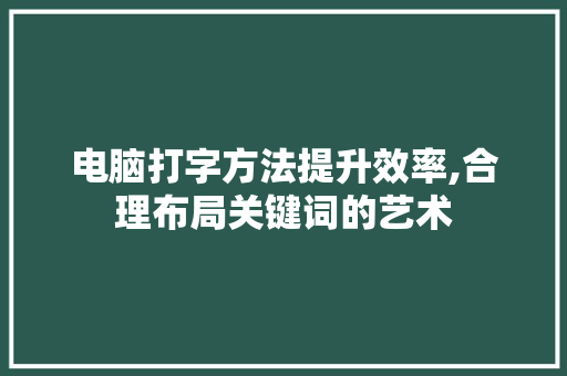 电脑打字方法提升效率,合理布局关键词的艺术 操作系统