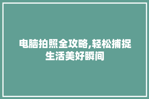 电脑拍照全攻略,轻松捕捉生活美好瞬间 操作系统