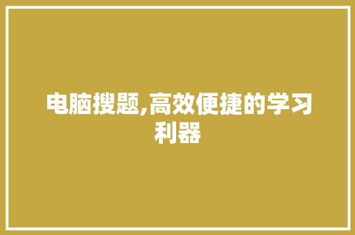 电脑搜题,高效便捷的学习利器 电脑配置