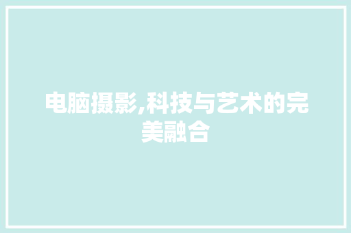 电脑摄影,科技与艺术的完美融合 电脑故障维修 电脑摄影,科技与艺术的完美融合 电脑故障维修