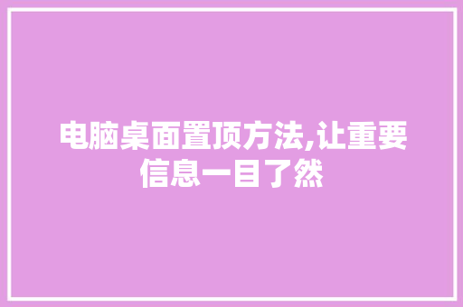 电脑桌面置顶方法,让重要信息一目了然 电脑配置 电脑桌面置顶方法,让重要信息一目了然 电脑配置