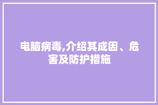 电脑病毒,介绍其成因、危害及防护措施 网络技术 电脑病毒,介绍其成因、危害及防护措施 网络技术