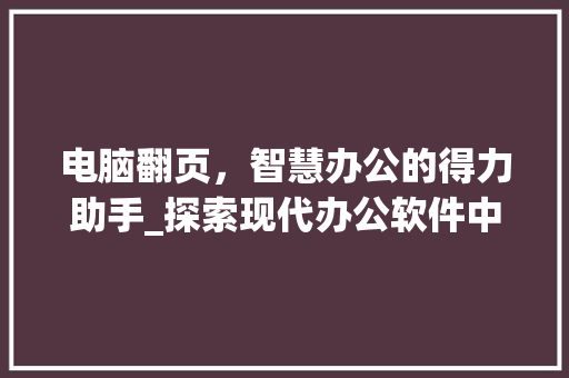 电脑翻页,智慧办公的得力助手_探索现代办公软件中的翻页方法 电脑基础 电脑翻页,智慧办公的得力助手_探索现代办公软件中的翻页方法 电脑基础