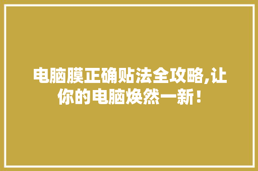 电脑膜正确贴法全攻略,让你的电脑焕然一新! 网络技术 电脑膜正确贴法全攻略,让你的电脑焕然一新! 网络技术