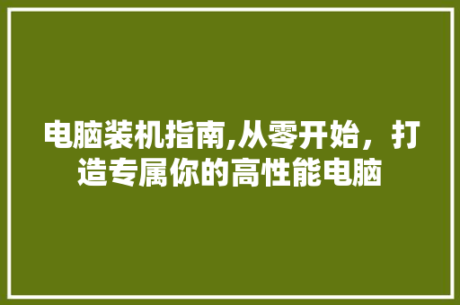 电脑装机指南,从零开始，打造专属你的高性能电脑 操作系统