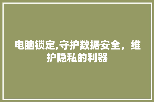 电脑锁定,守护数据安全,维护隐私的利器 电脑故障维修 电脑锁定,守护数据安全,维护隐私的利器 电脑故障维修