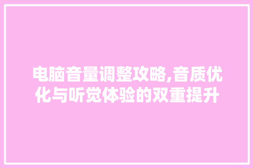 电脑音量调整攻略,音质优化与听觉体验的双重提升 编程语言