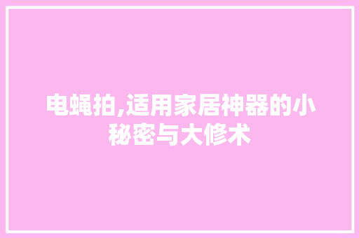 电蝇拍,适用家居神器的小秘密与大修术