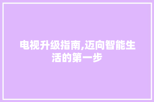 电视升级指南,迈向智能生活的第一步