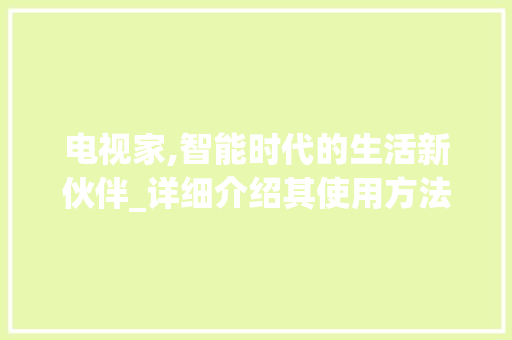 电视家,智能时代的生活新伙伴_详细介绍其使用方法与优势