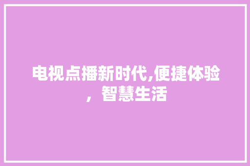 电视点播新时代,便捷体验，智慧生活