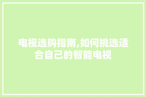 电视选购指南,如何挑选适合自己的智能电视