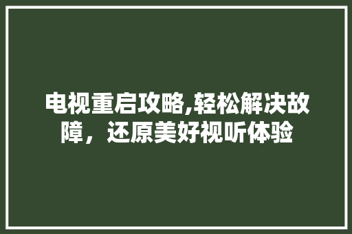 电视重启攻略,轻松解决故障，还原美好视听体验