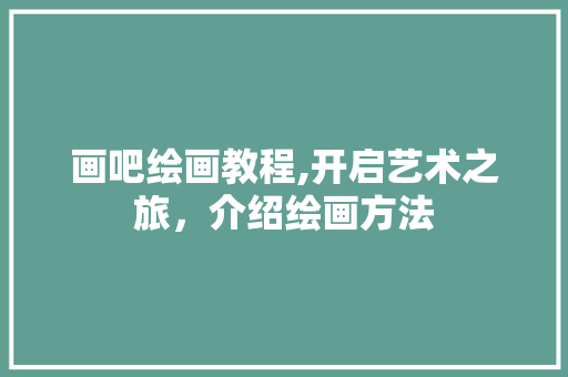 画吧绘画教程,开启艺术之旅，介绍绘画方法