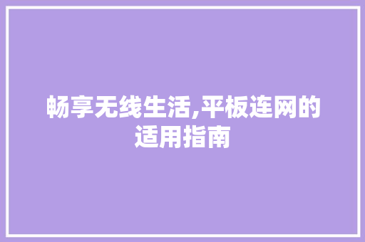 畅享无线生活,平板连网的适用指南