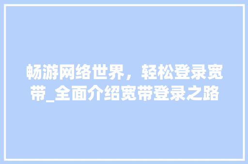 畅游网络世界，轻松登录宽带_全面介绍宽带登录之路