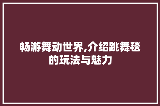 畅游舞动世界,介绍跳舞毯的玩法与魅力