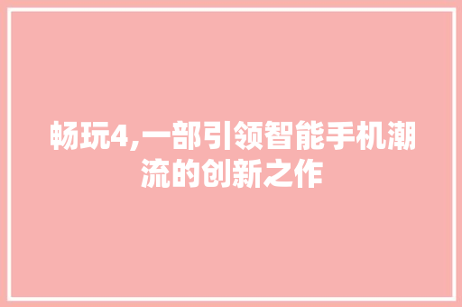 畅玩4,一部引领智能手机潮流的创新之作